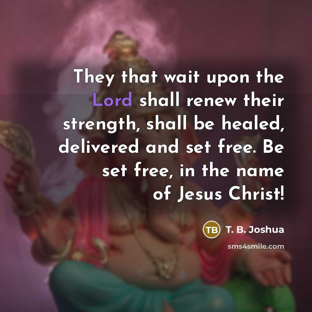 “They that wait upon the Lord shall renew their strength,…” quote by T. B. Joshua