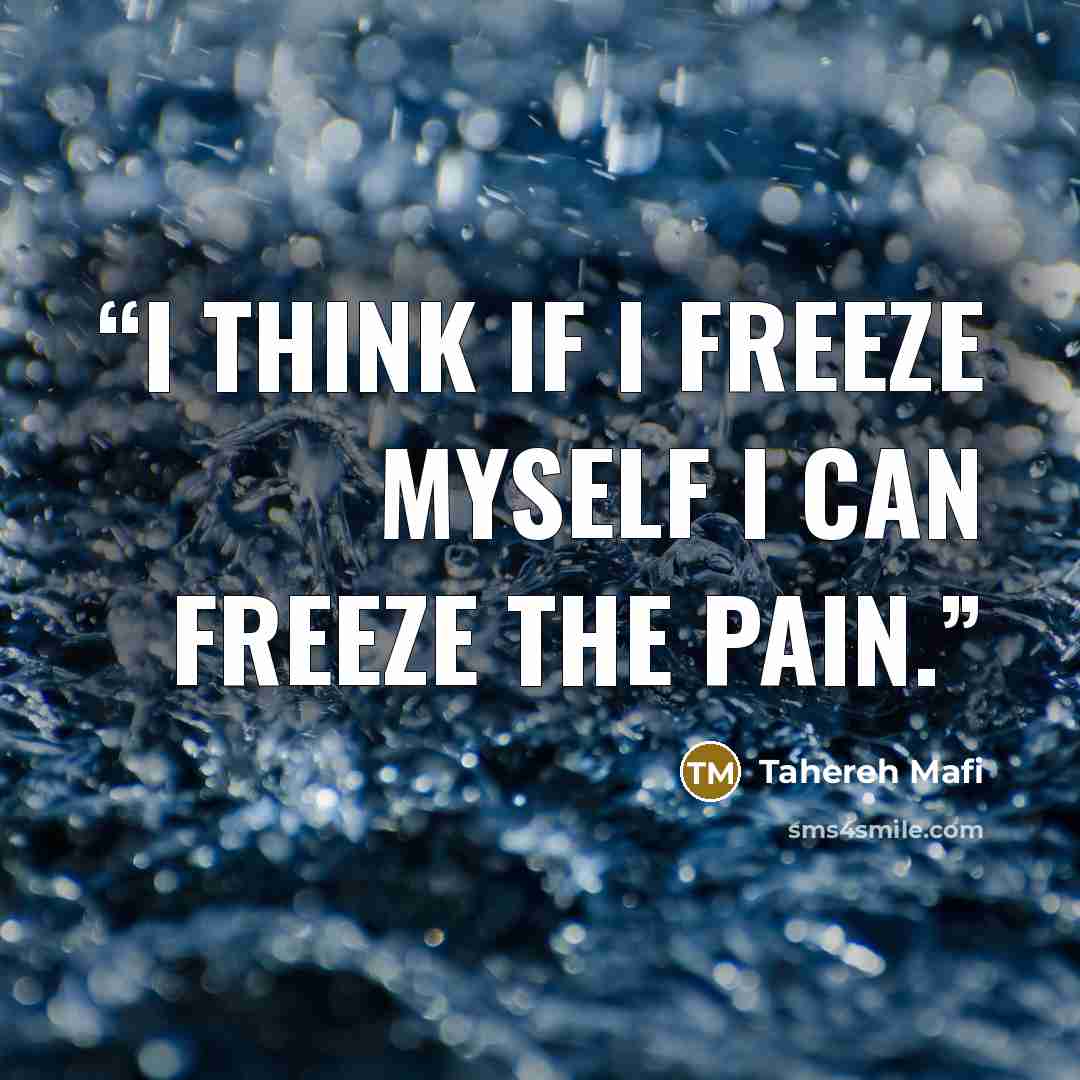 “I think if I freeze myself I can freeze the pain.” quote by Tahereh Mafi