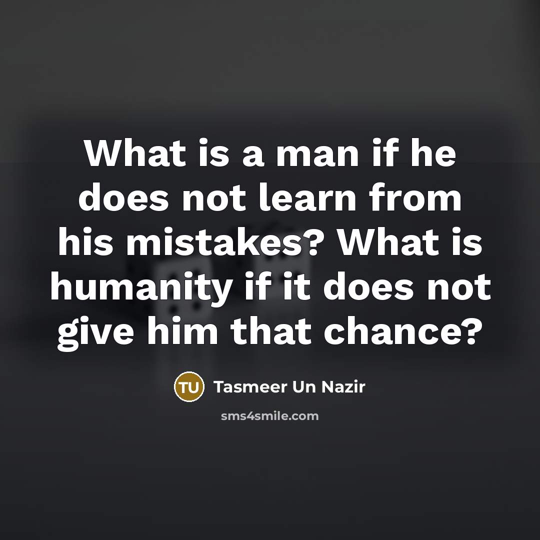 “What is a man if he does not learn from his mistakes? What is humanity if it does not give him that chance?” quote by Tasmeer Un Nazir