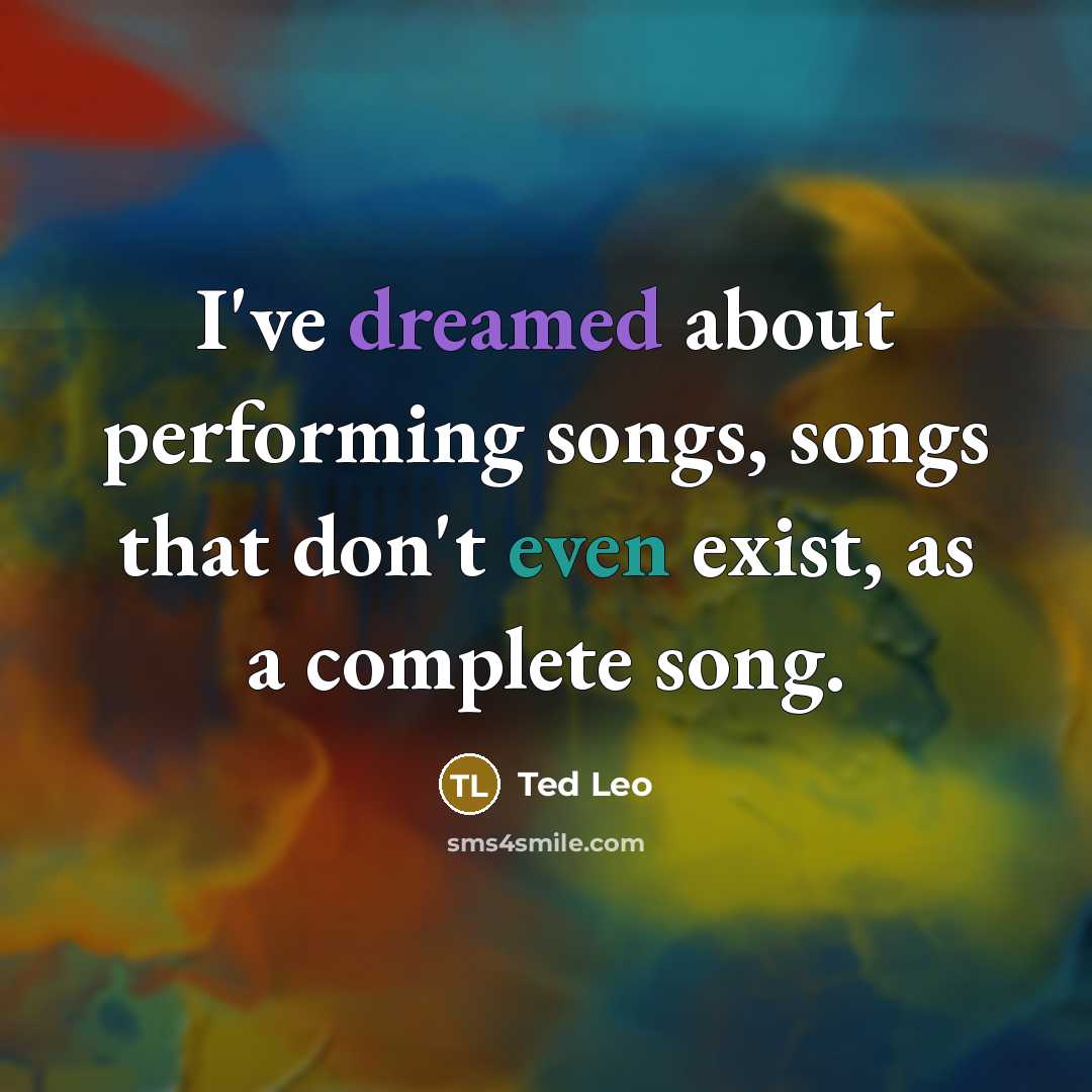 “I've dreamed about performing songs, songs that don't even exist, as a complete song.” quote by Ted Leo