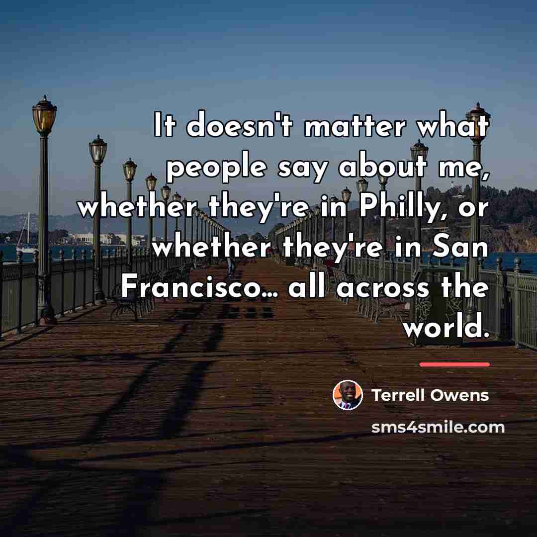 “It doesn't matter what people say about me, whether they're…” quote by Terrell Owens