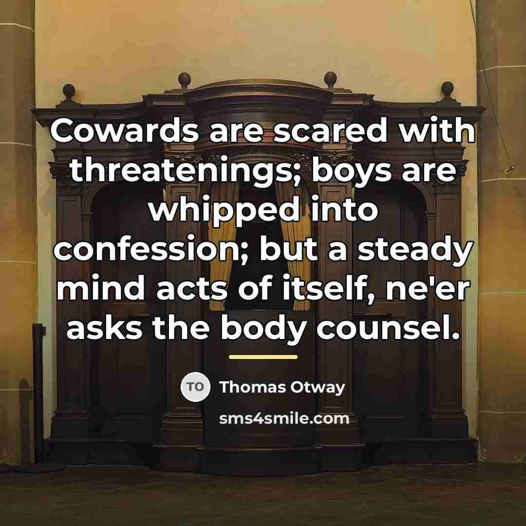 “Cowards are scared with threatenings; boys are whipped into confession;…” quote by Thomas Otway