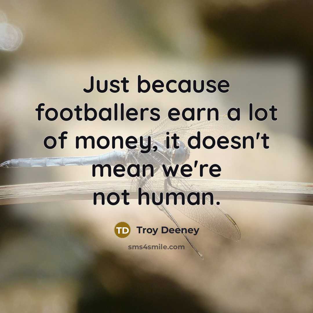 “Just because footballers earn a lot of money, it doesn't…” quote by Troy Deeney