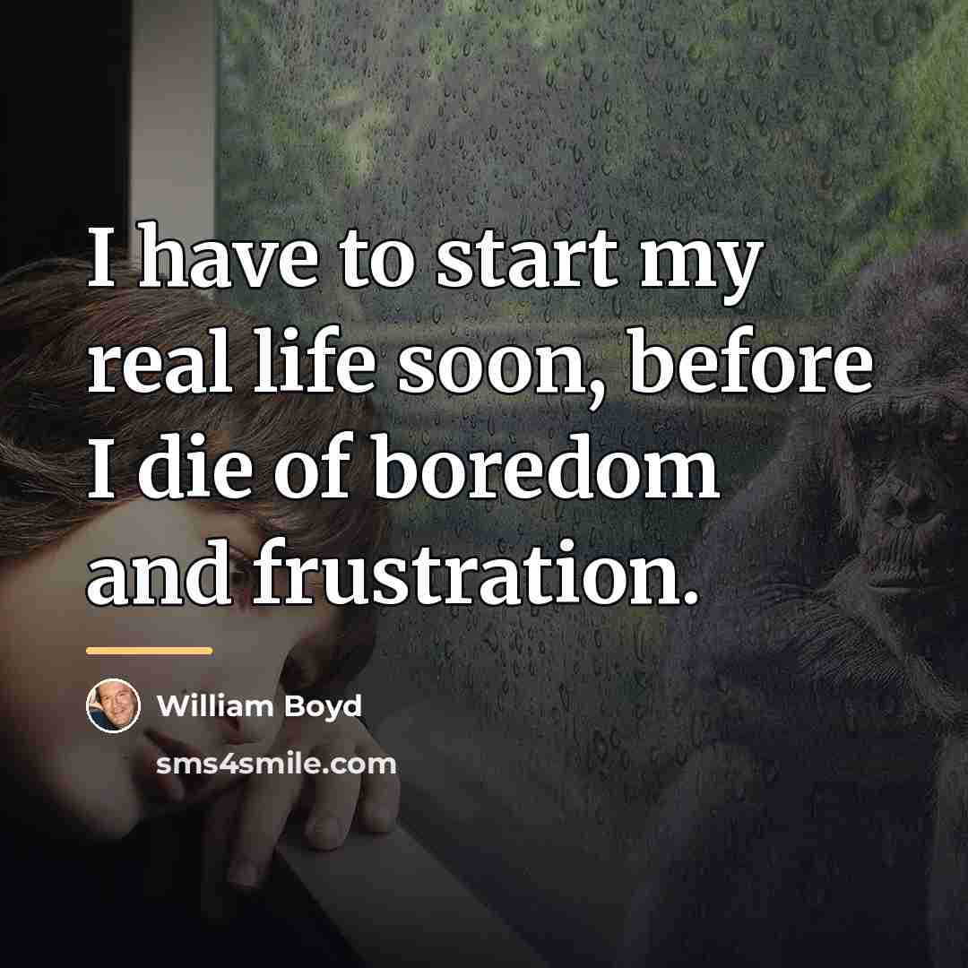 “I have to start my real life soon, before I…” quote by William Boyd
