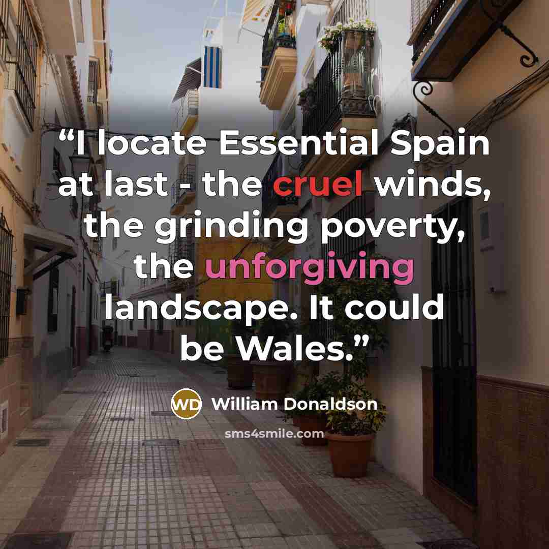 “I locate Essential Spain at last - the cruel winds, the grinding poverty, the unforgiving landscape. It could be Wales.” quote by william donaldson