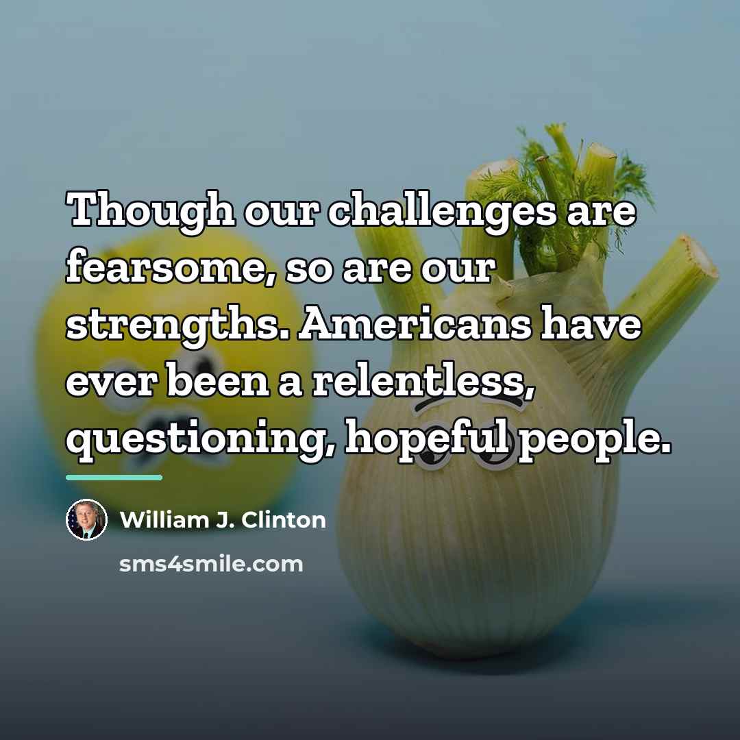 “Though our challenges are fearsome, so are our strengths. Americans…” quote by William J. Clinton
