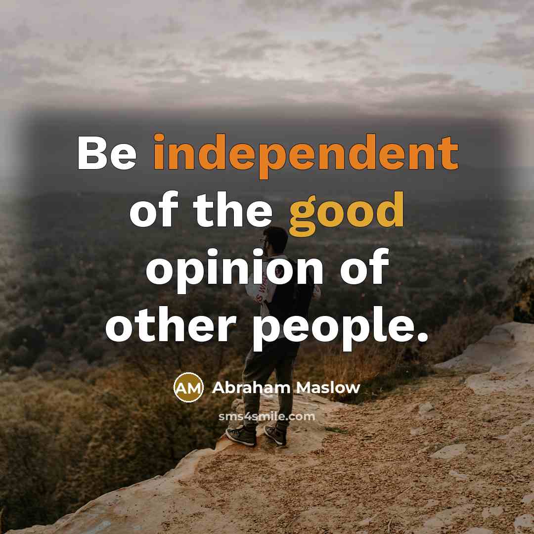 “Be independent of the good opinion of other people.…” quote by Abraham Maslow