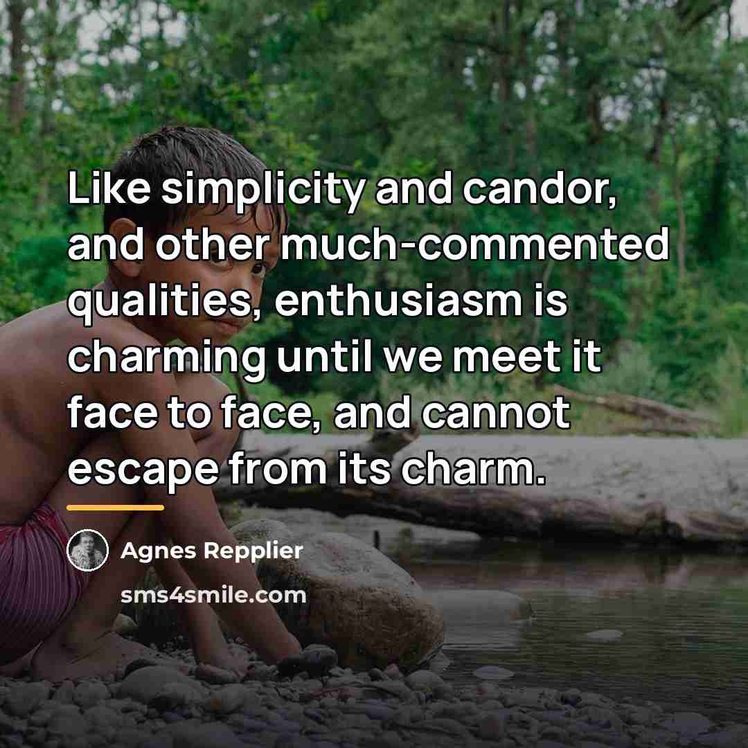 “Like simplicity and candor, and other much-commented qualities, enthusiasm is…” quote by Agnes Repplier