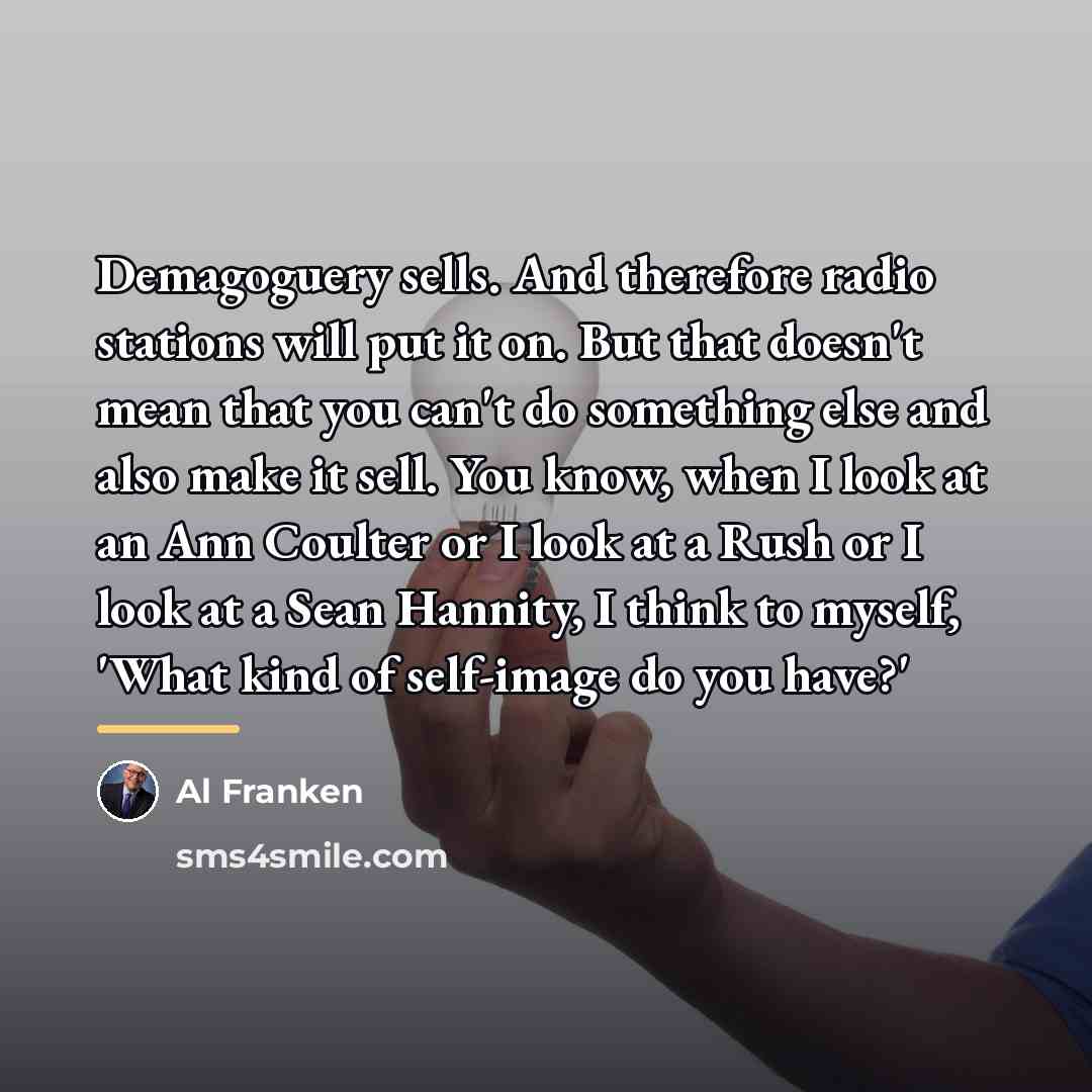 “Demagoguery sells. And therefore radio stations will put it on.…” quote by Al Franken
