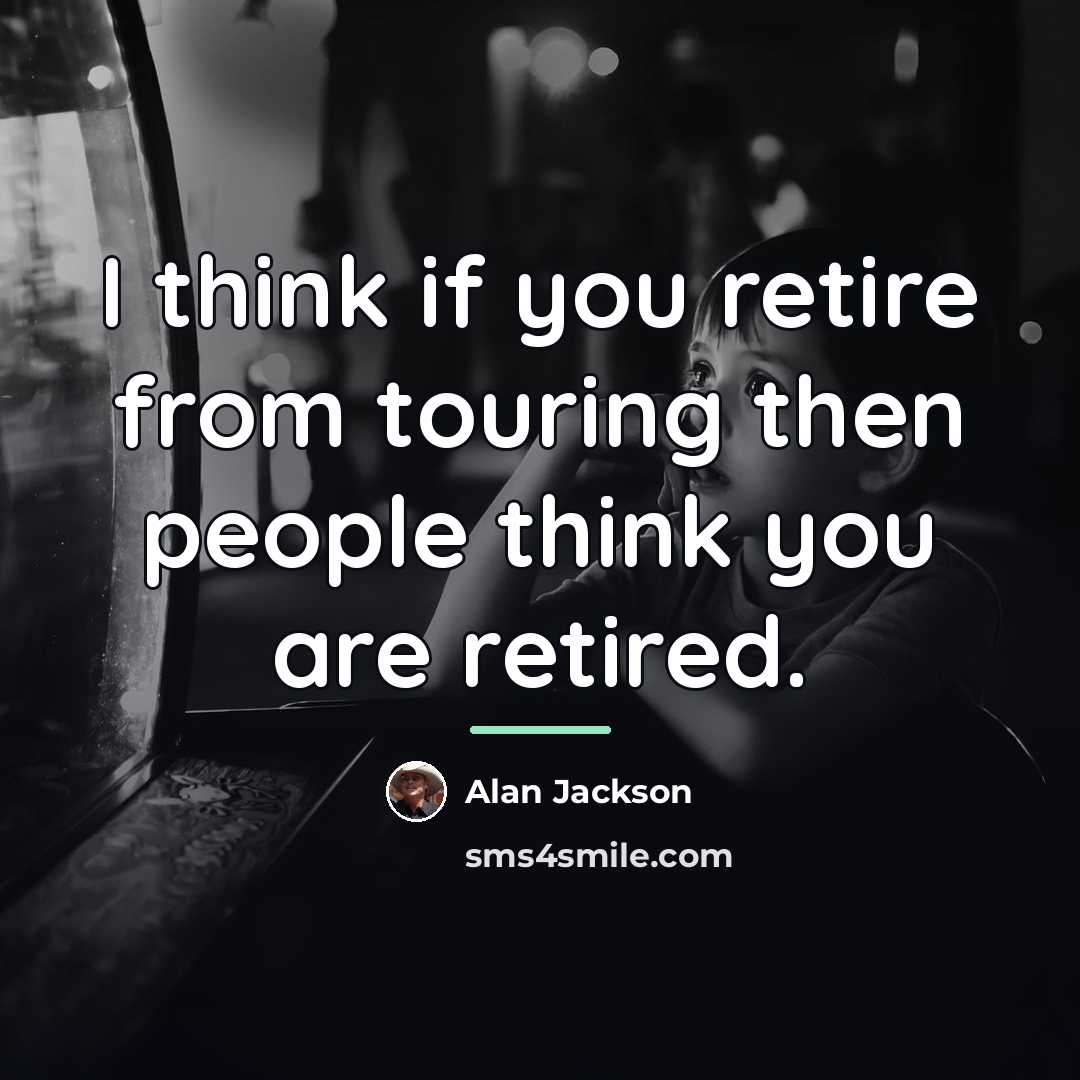 “I think if you retire from touring then people think…” quote by Alan Jackson