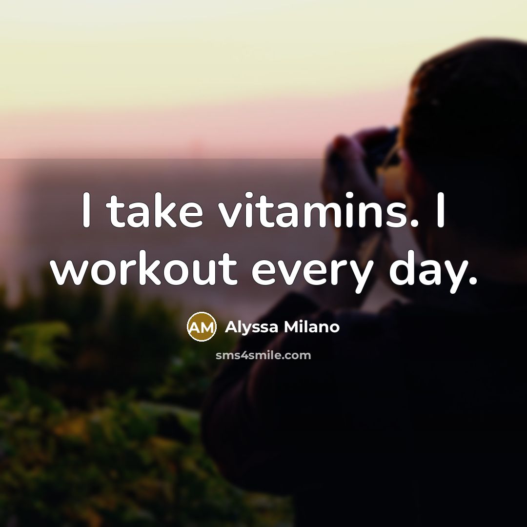 “I take vitamins. I workout every day.…” quote by Alyssa Milano