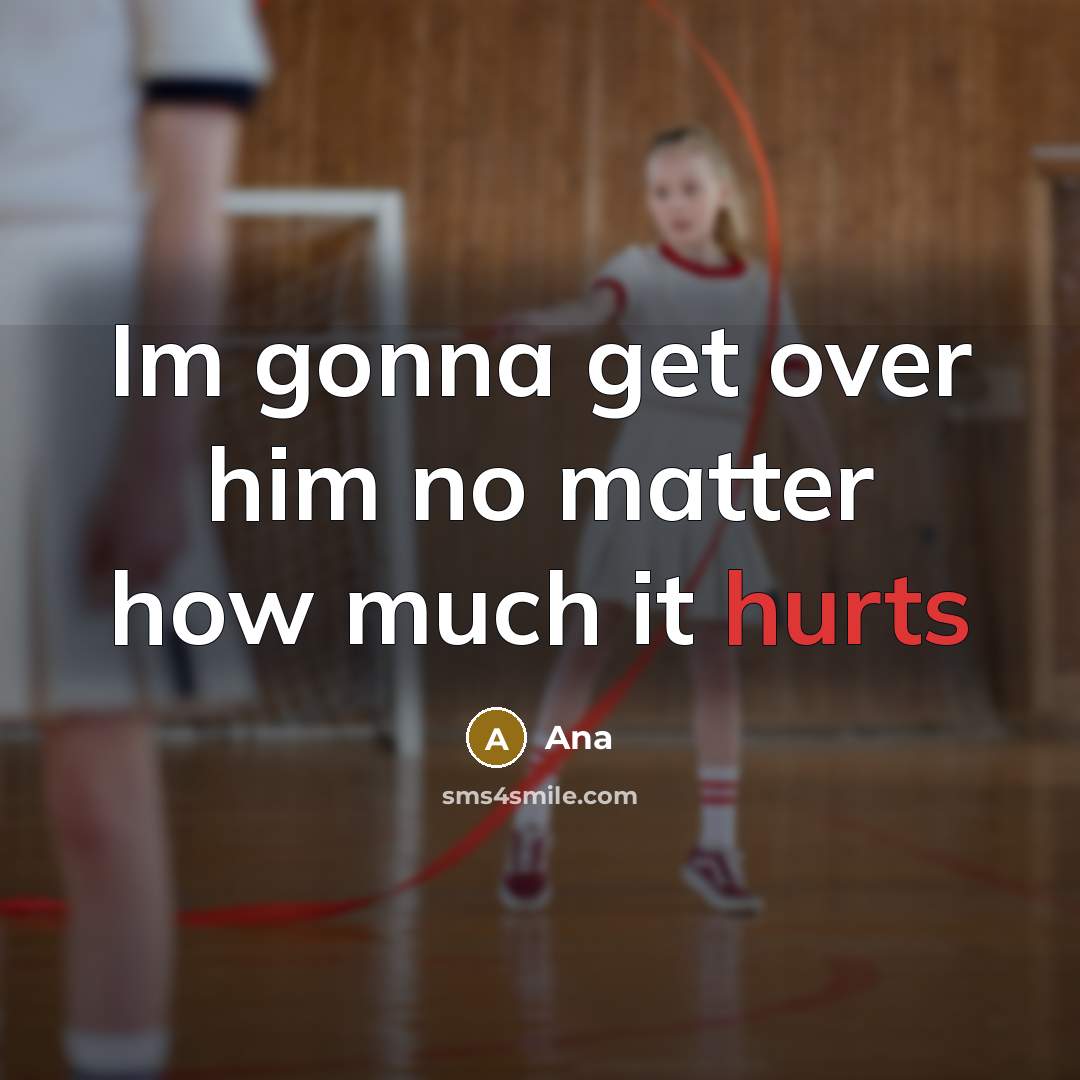 “Im gonna get over him no matter how much it hurts” quote by Ana