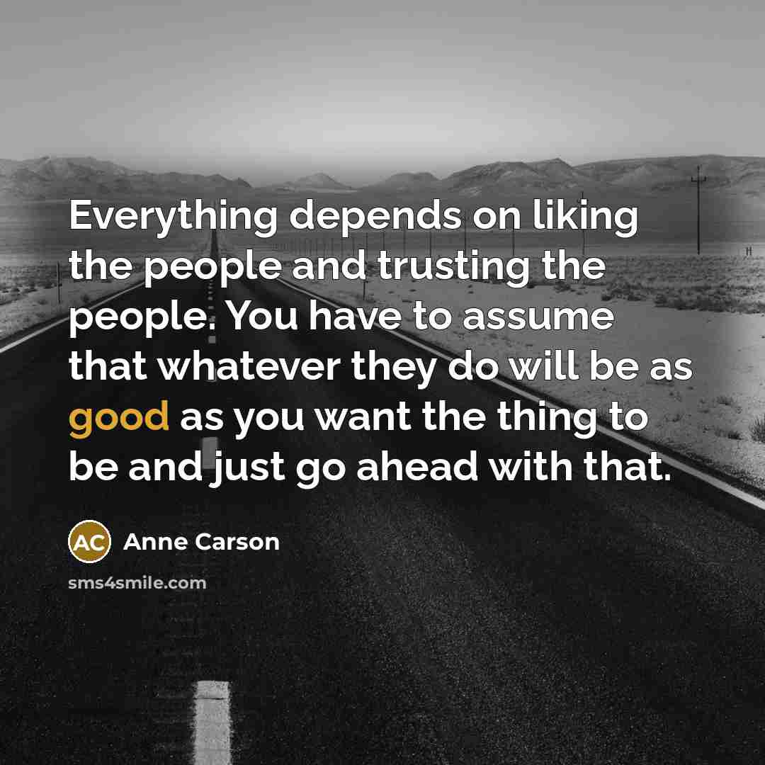 “Everything depends on liking the people and trusting the people.…” quote by Anne Carson