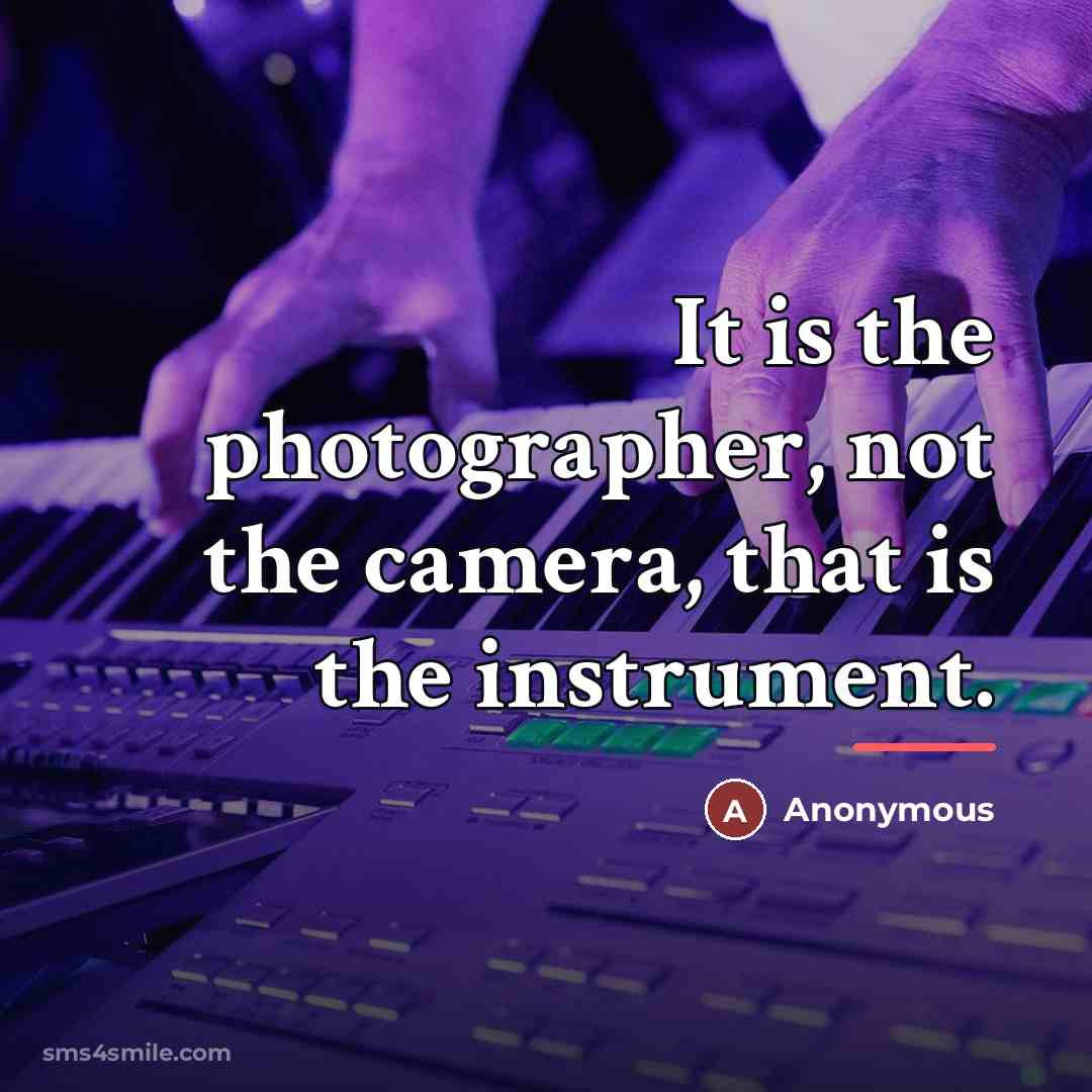 “It is the photographer, not the camera, that is the…” quote by Anonymous