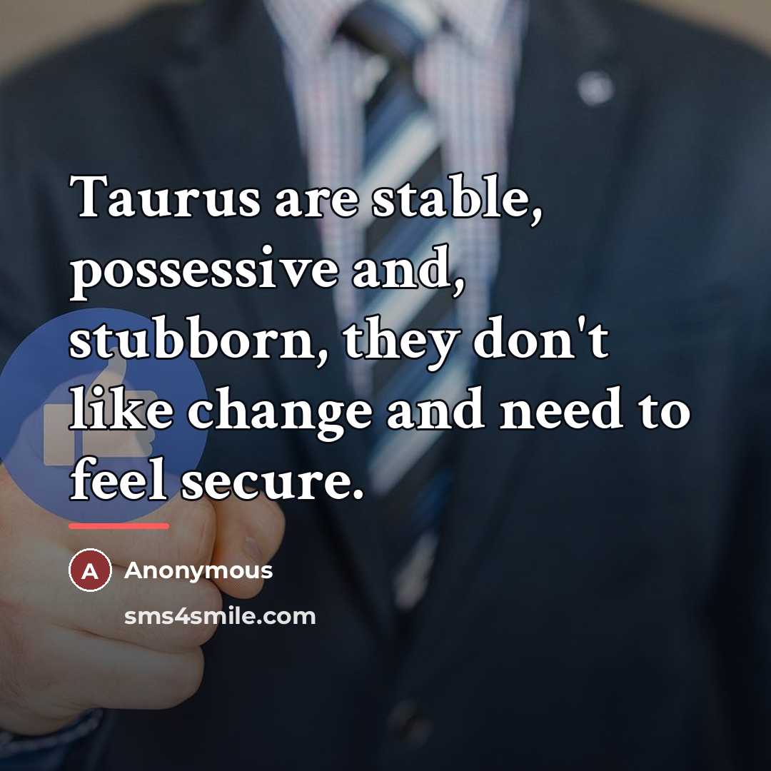 “Taurus are stable, possessive and, stubborn, they don't like change…” quote by Anonymous