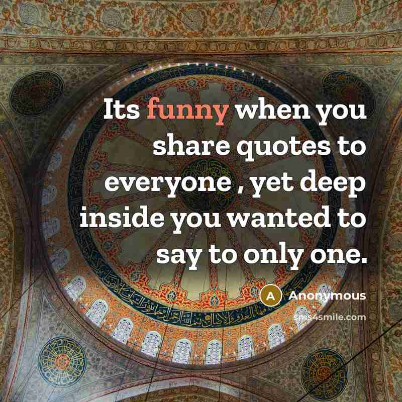 “Its funny when you share quotes to everyone , yet deep inside you wanted to say to only one.” quote by Anonymous