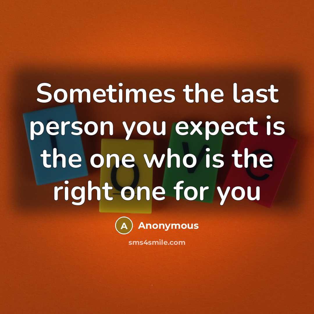 “Sometimes the last person you expect is the one who is the right one for you” quote by Anonymous