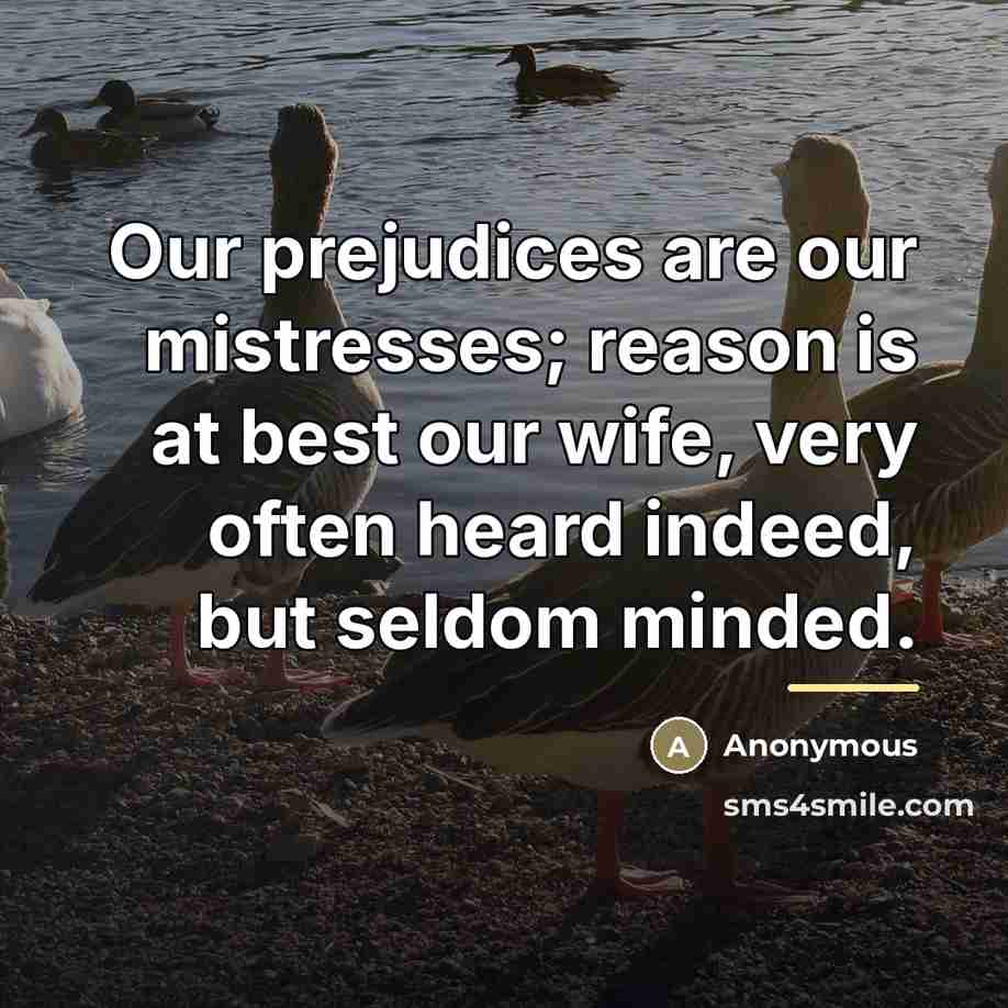 “Our prejudices are our mistresses; reason is at best our…” quote by Anonymous