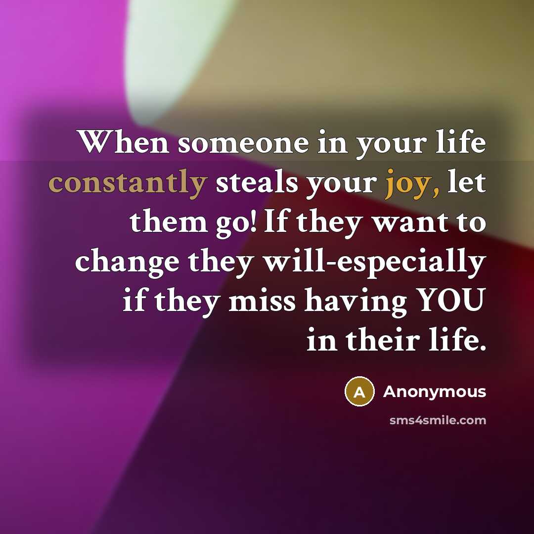 “When someone in your life constantly steals your joy, let them go! If they want to change they will-especially if they miss having YOU in their life.” quote by Anonymous