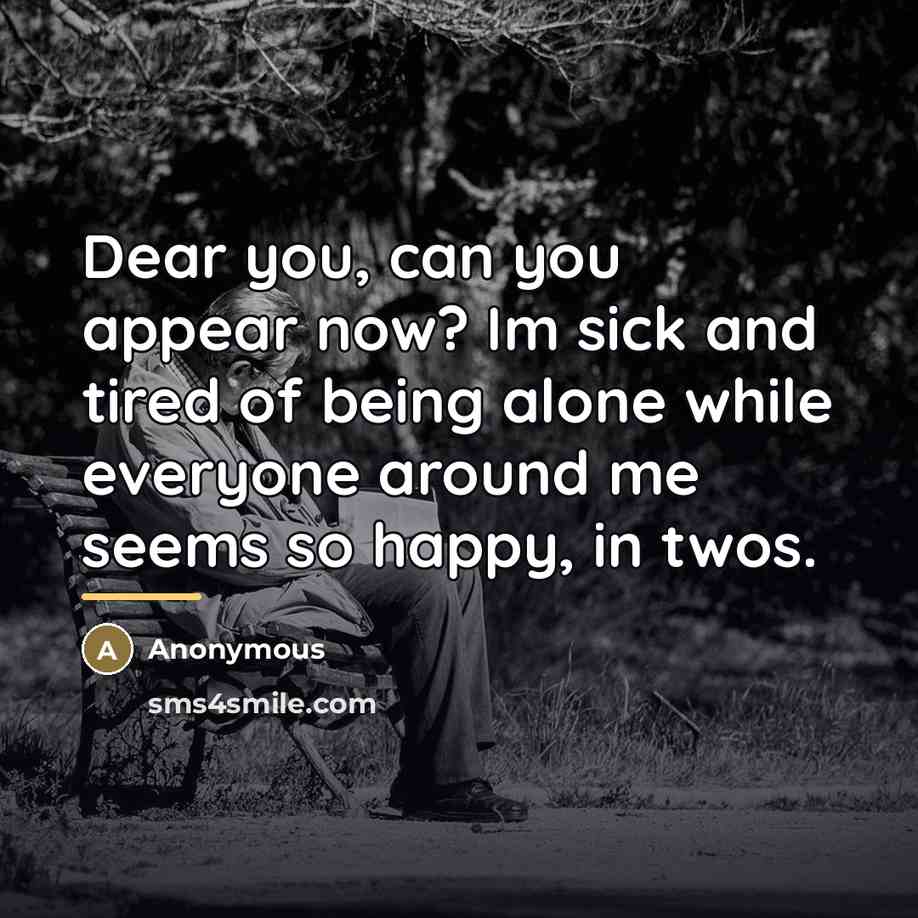 “Dear you, can you appear now? Im sick and tired…” quote by Anonymous