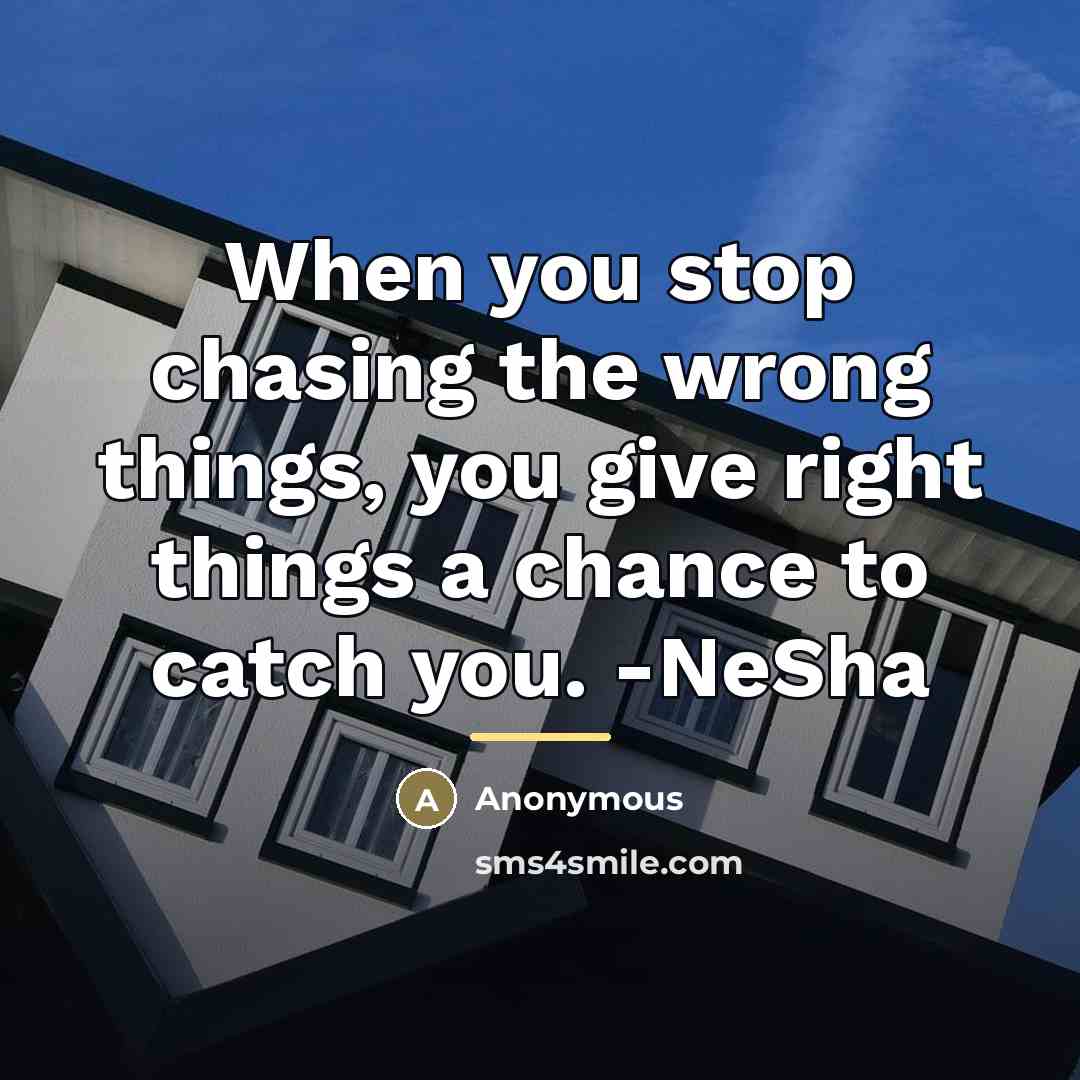 “When you stop chasing the wrong things, you give right…” quote by Anonymous