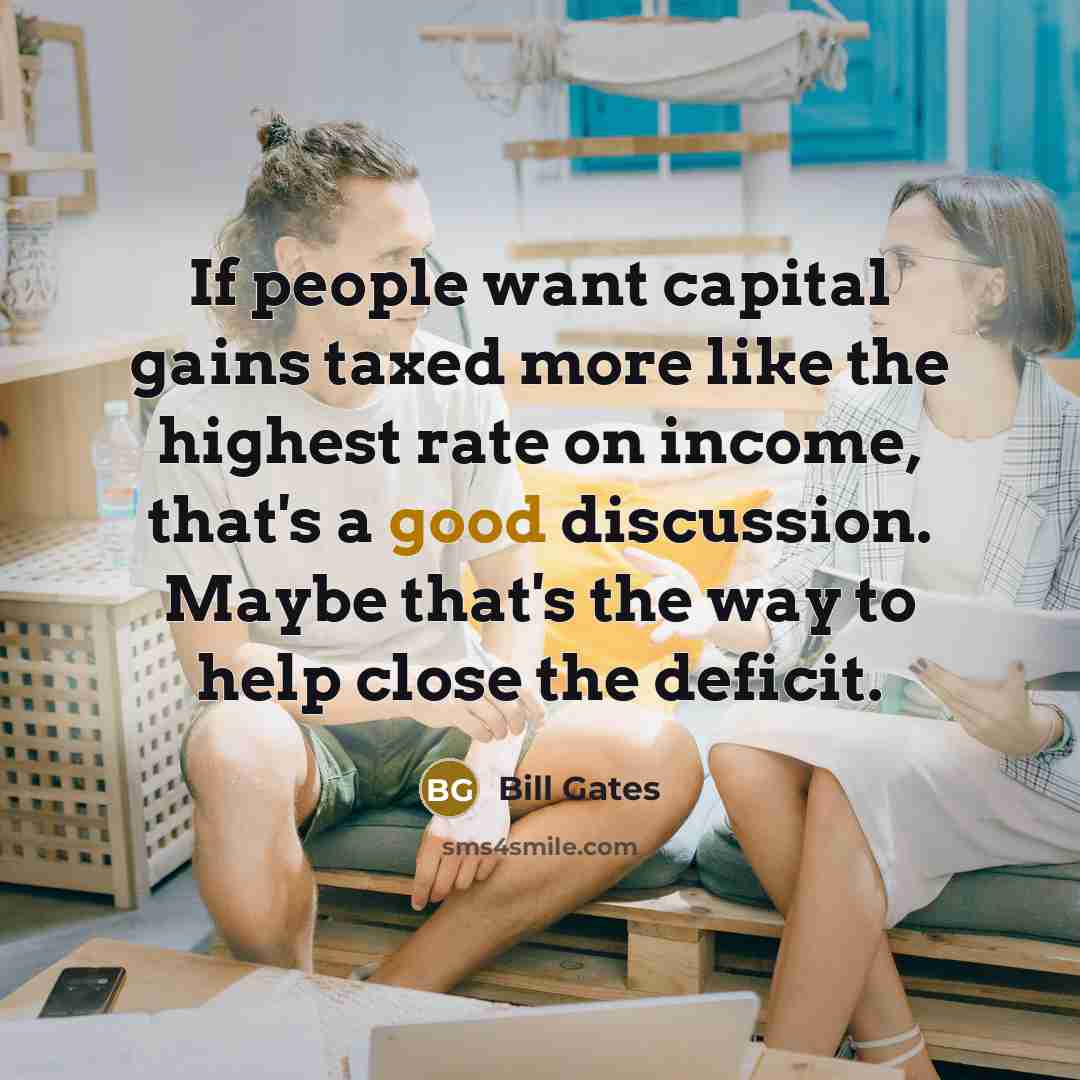“If people want capital gains taxed more like the highest…” quote by Bill Gates