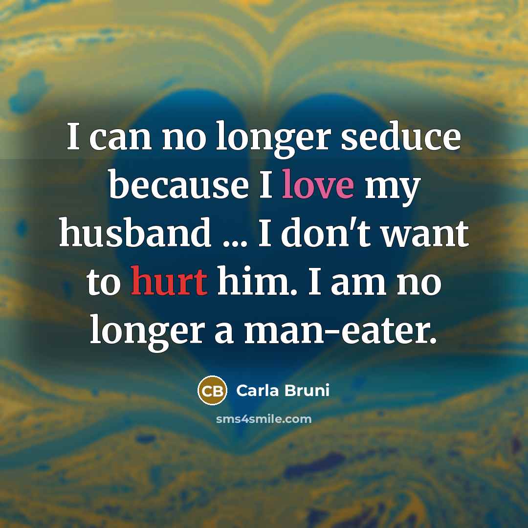 “I can no longer seduce because I love my husband…” quote by Carla Bruni