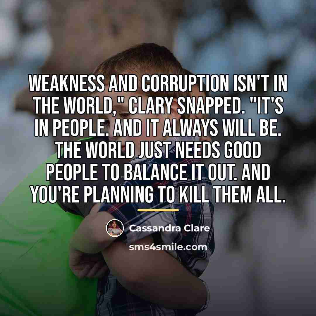 “Weakness and corruption isn't in the world," Clary snapped. "It's…” quote by Cassandra Clare