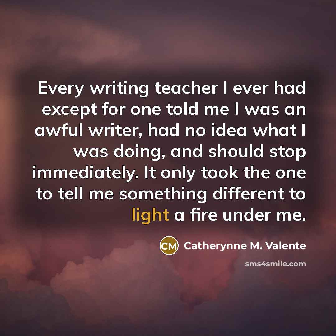 “Every writing teacher I ever had except for one told…” quote by Catherynne M. Valente