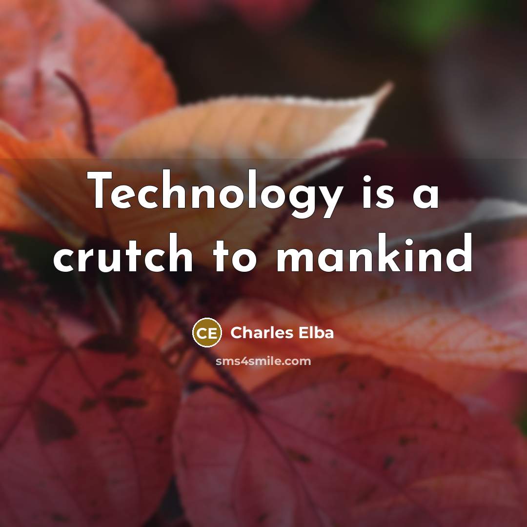 “Technology is a crutch to mankind…” quote by Charles Elba