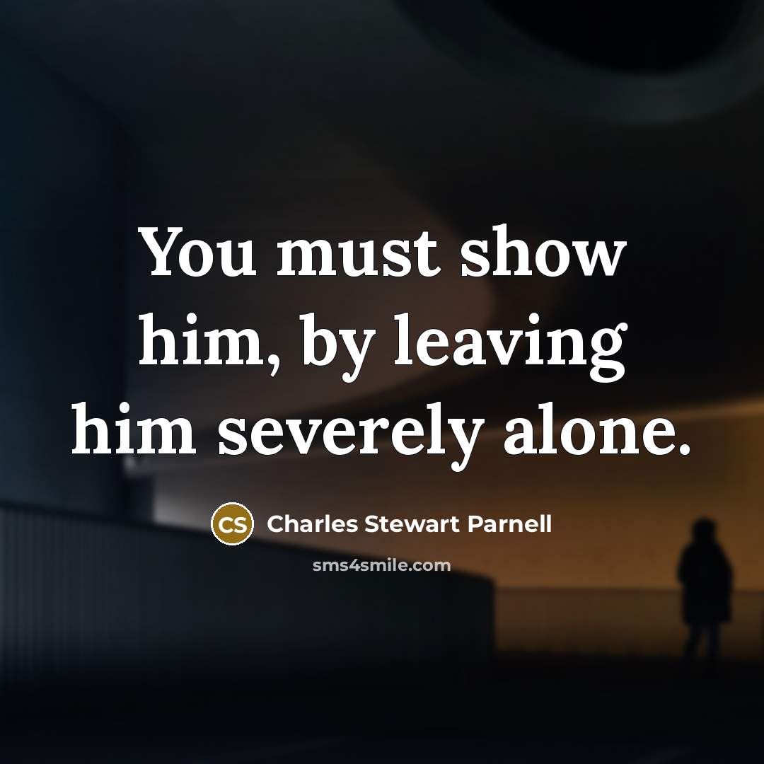 “You must show him, by leaving him severely alone.…” quote by Charles Stewart Parnell