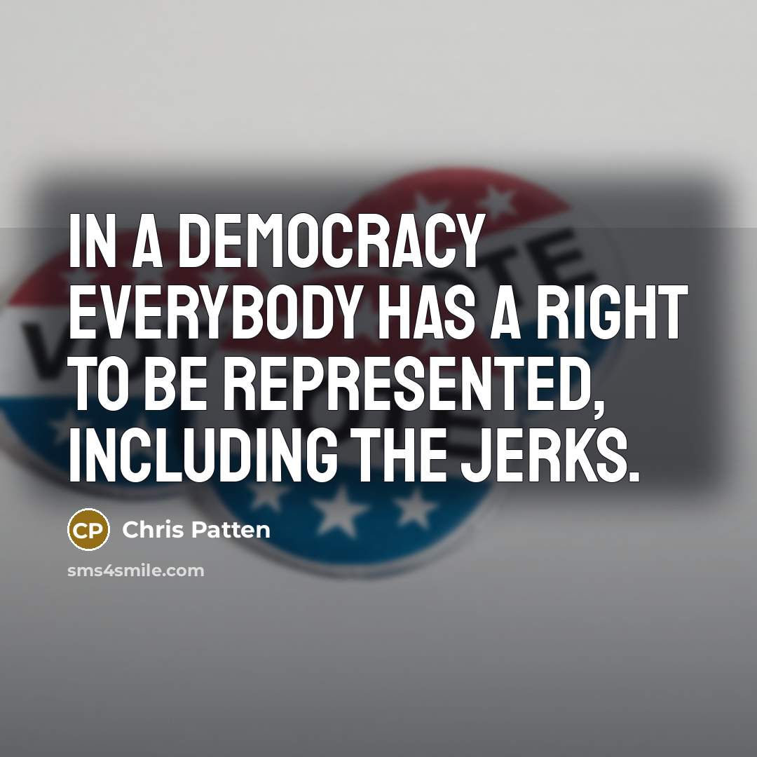 “In a democracy everybody has a right to be represented,…” quote by Chris Patten