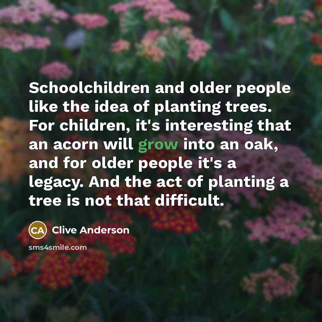“Schoolchildren and older people like the idea of planting trees.…” quote by Clive Anderson