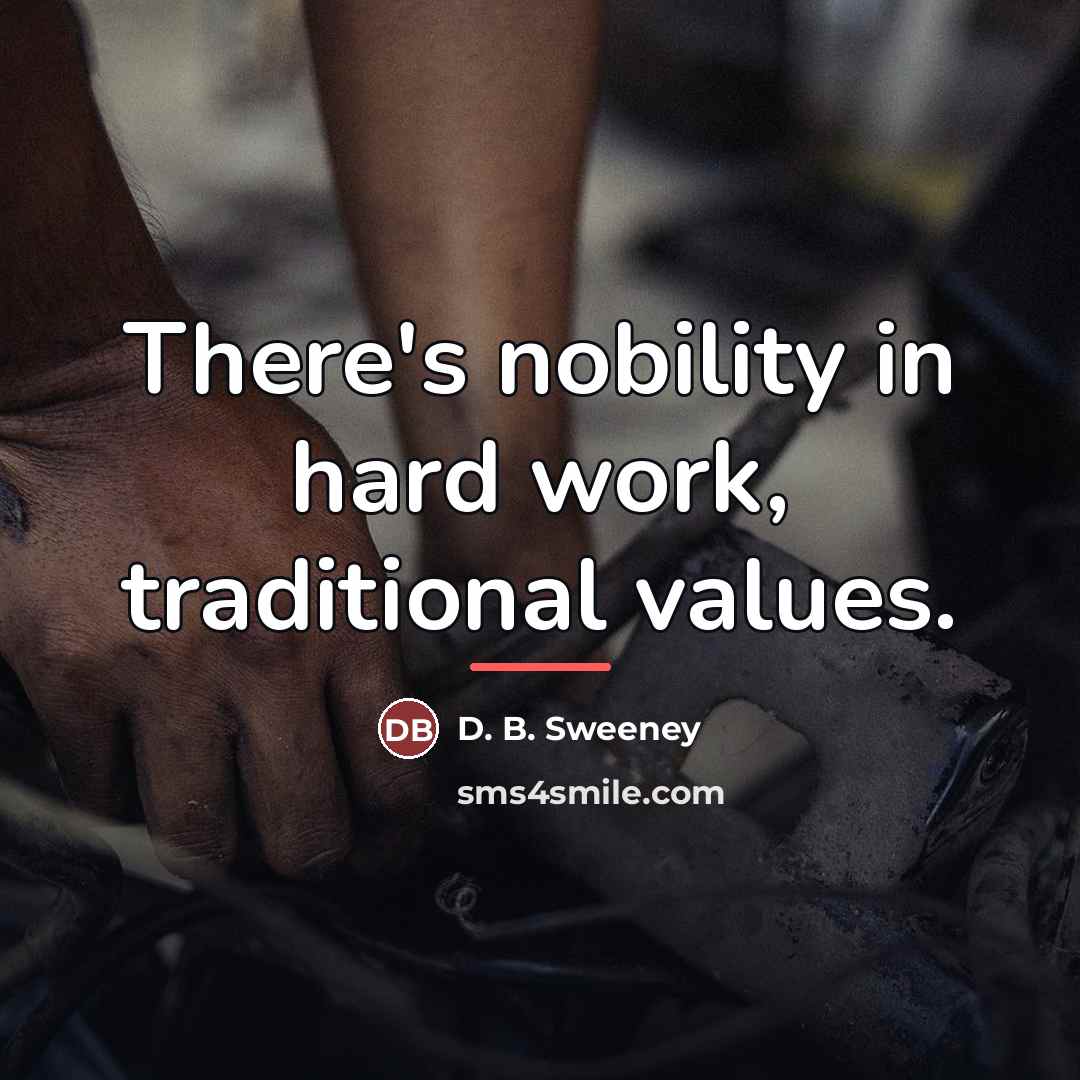 “There's nobility in hard work, traditional values.…” quote by D. B. Sweeney