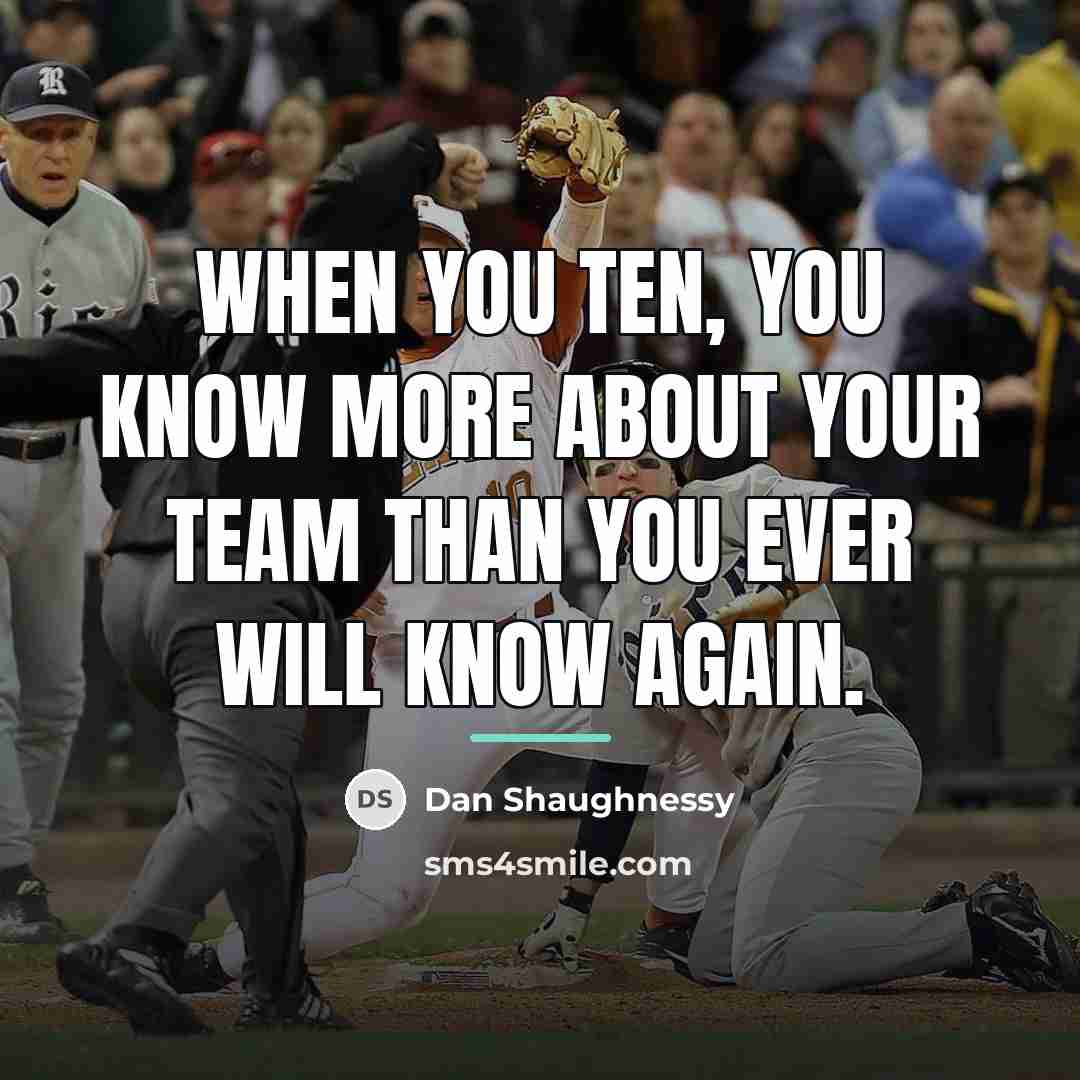 “When you ten, you know more about your team than…” quote by Dan Shaughnessy