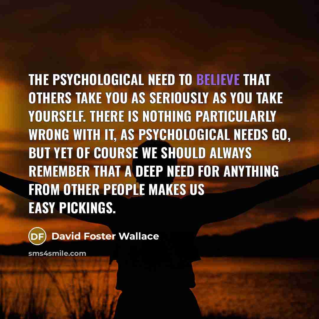 “the psychological need to believe that others take you as…” quote by David Foster Wallace