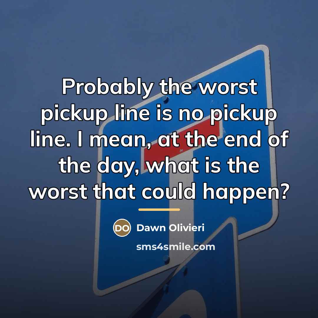 “Probably the worst pickup line is no pickup line. I…” quote by Dawn Olivieri