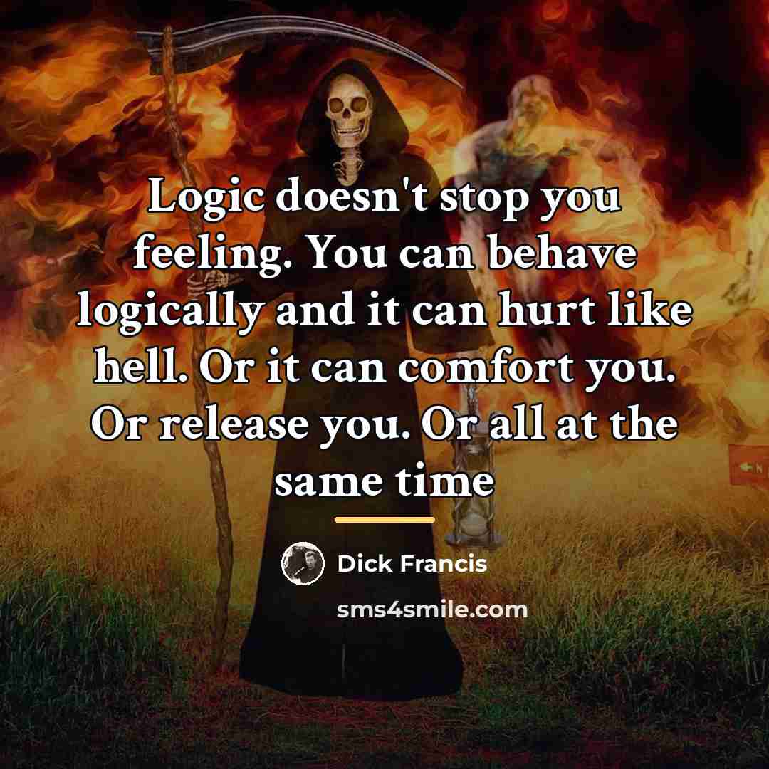 “Logic doesn't stop you feeling. You can behave logically and…” quote by Dick Francis
