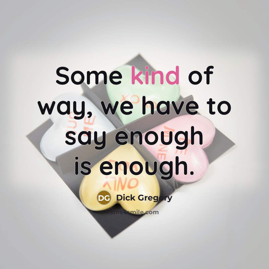 “Some kind of way, we have to say enough is…” quote by Dick Gregory