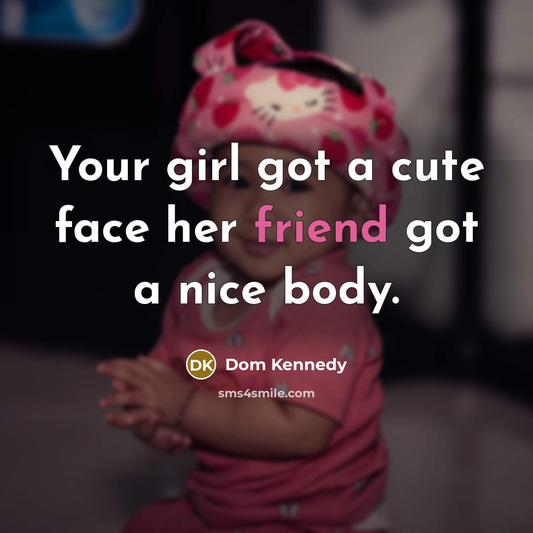 “Your girl got a cute face her friend got a…” quote by Dom Kennedy