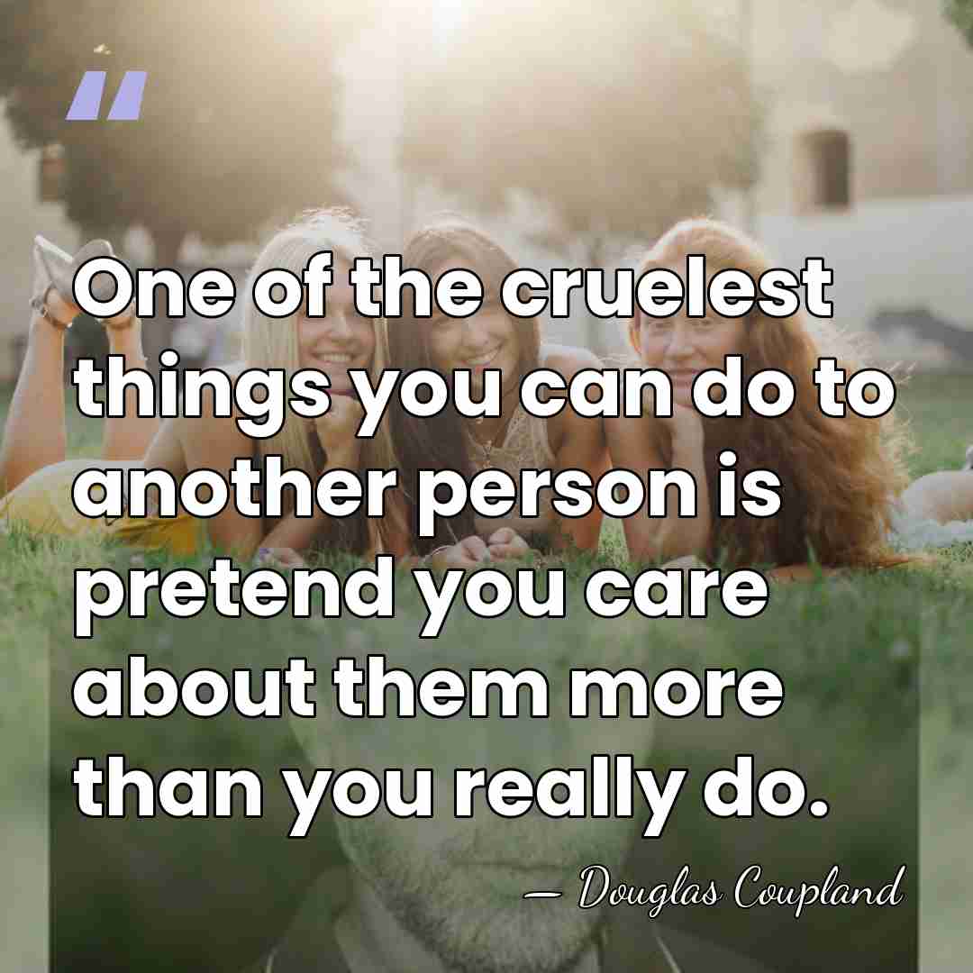One of the cruelest things you can do to another person is&hellip; - Douglas Coupland