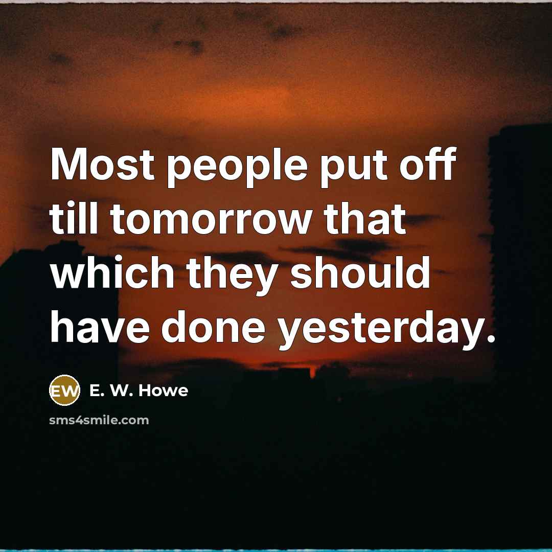 “Most people put off till tomorrow that which they should…” quote by E. W. Howe
