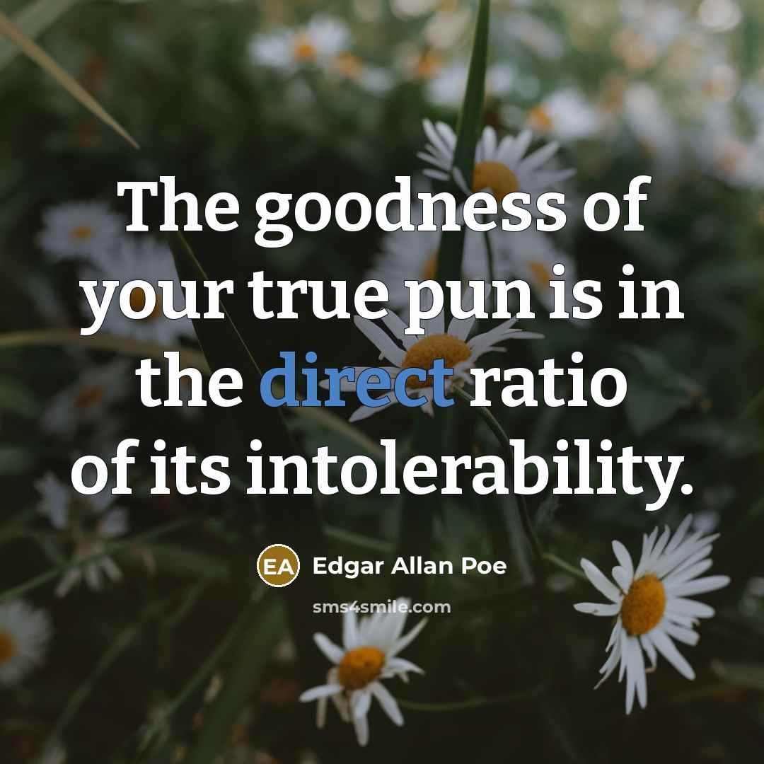“The goodness of your true pun is in the direct ratio of its intolerability.” quote by Edgar Allan Poe