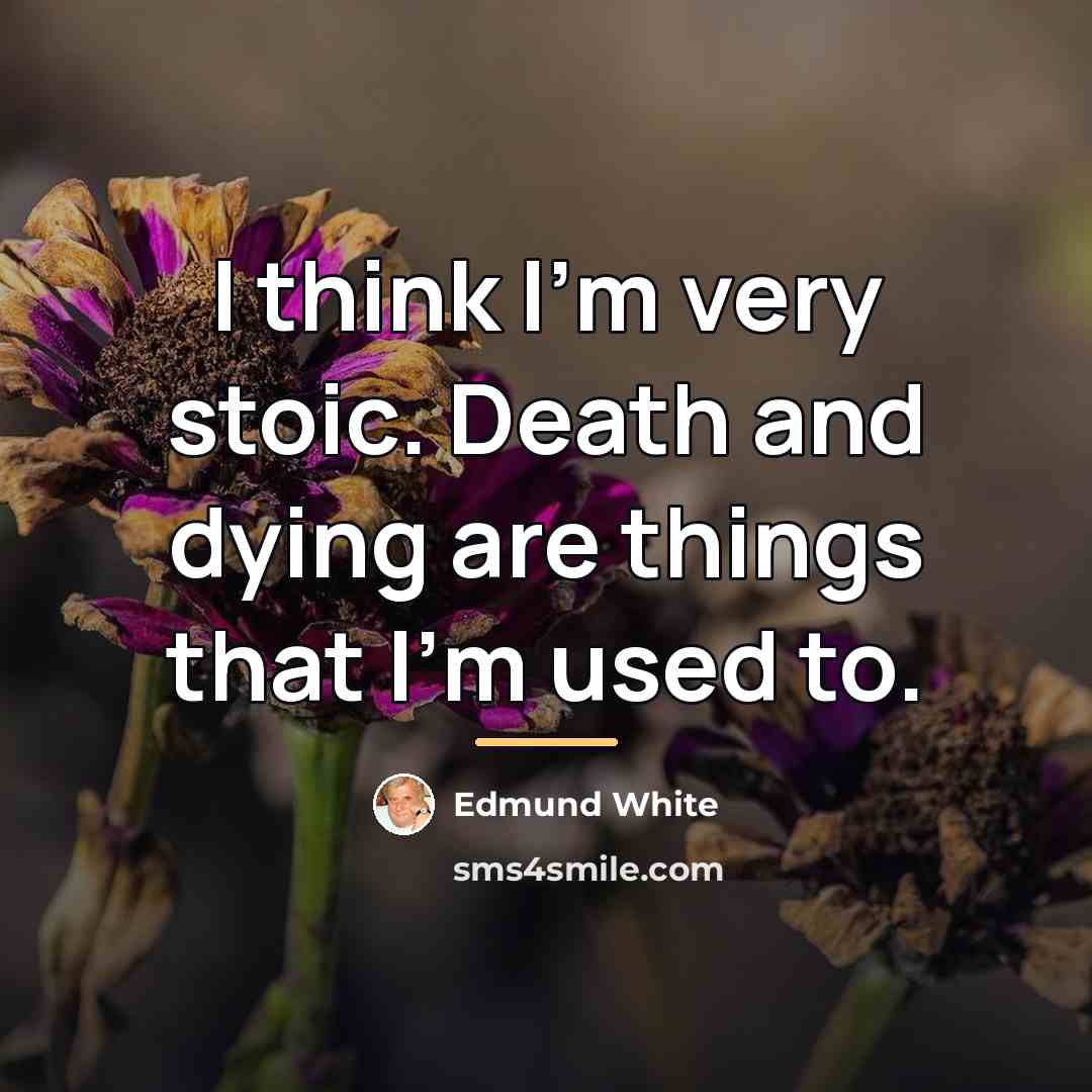 “I think I'm very stoic. Death and dying are things…” quote by Edmund White