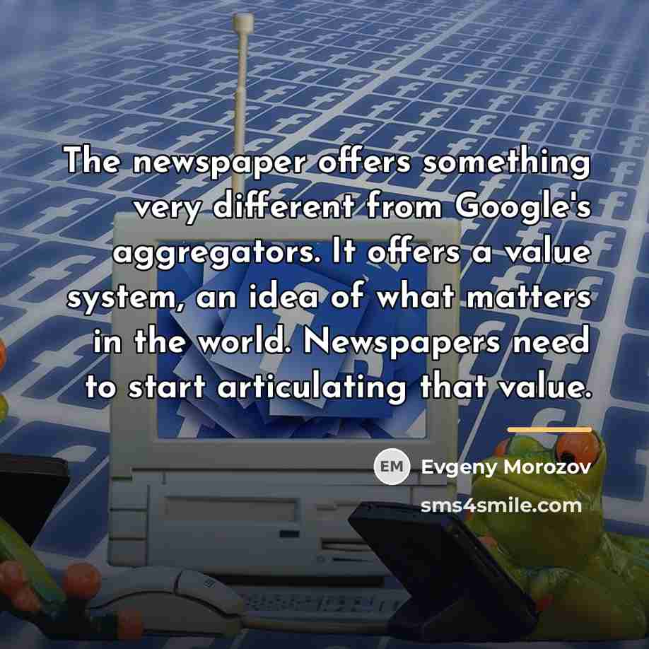 “The newspaper offers something very different from Google's aggregators. It…” quote by Evgeny Morozov