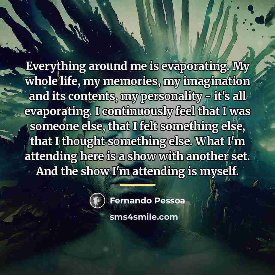 “Everything around me is evaporating. My whole life, my memories,…” quote by Fernando Pessoa
