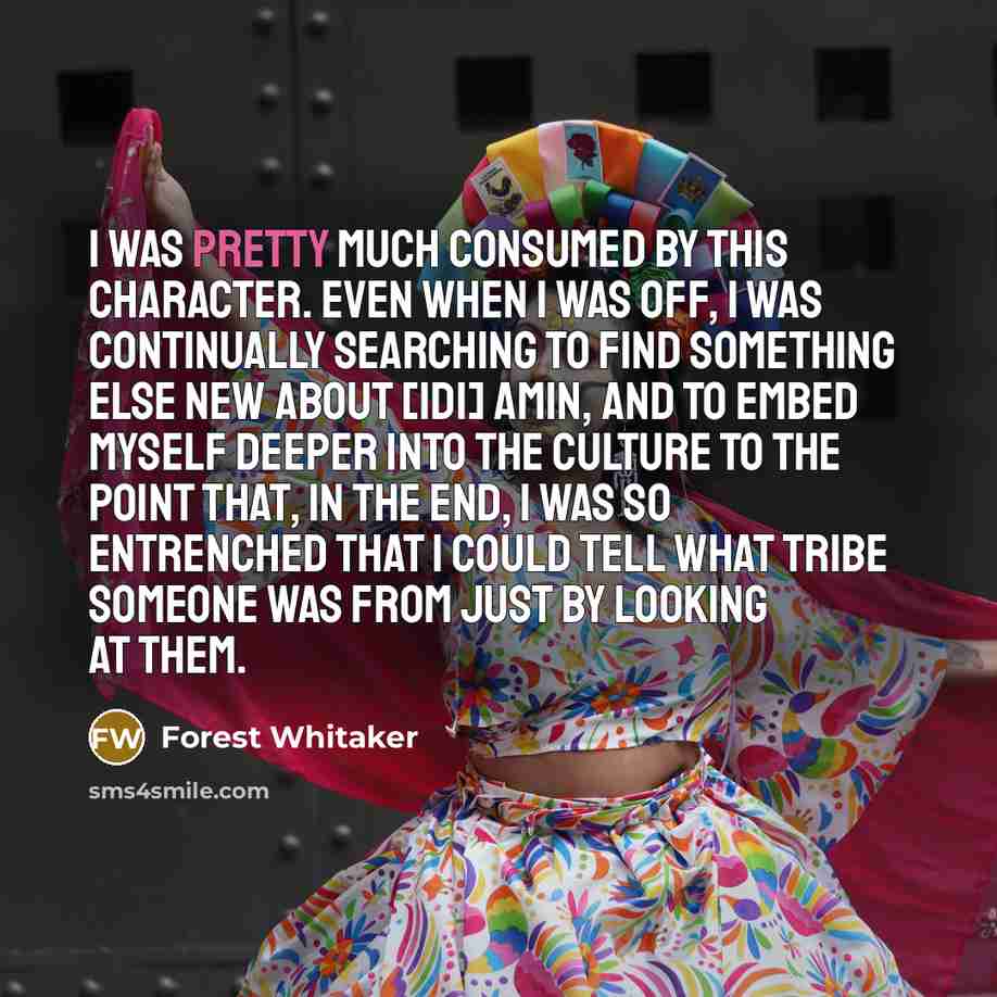 “I was pretty much consumed by this character. Even when…” quote by Forest Whitaker