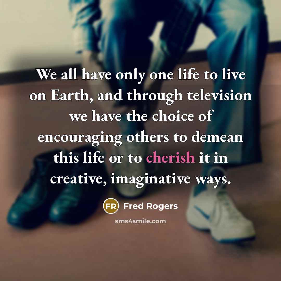 “We all have only one life to live on Earth,…” quote by Fred Rogers