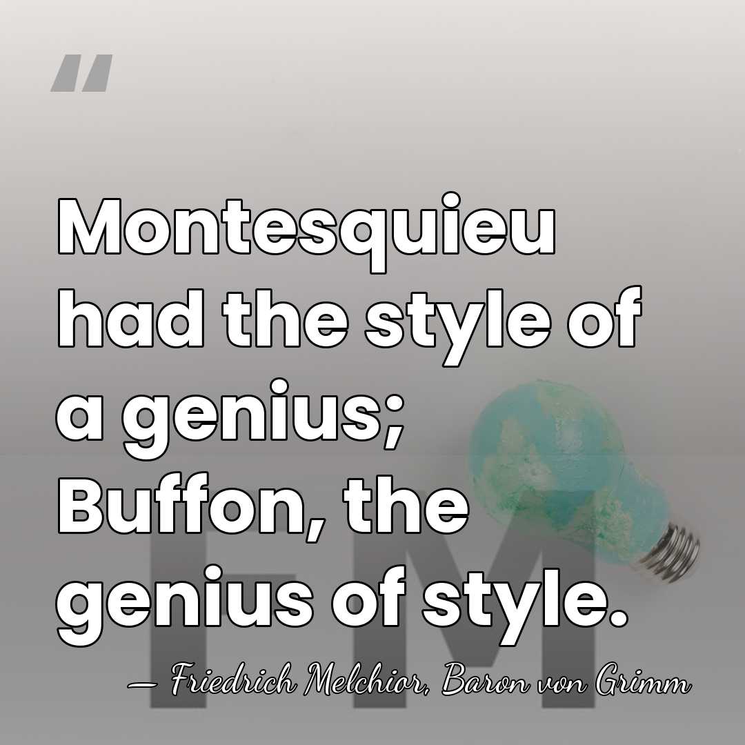 Montesquieu had the style of a genius; Buffon, the genius of style. - Friedrich Melchior, Baron von Grimm