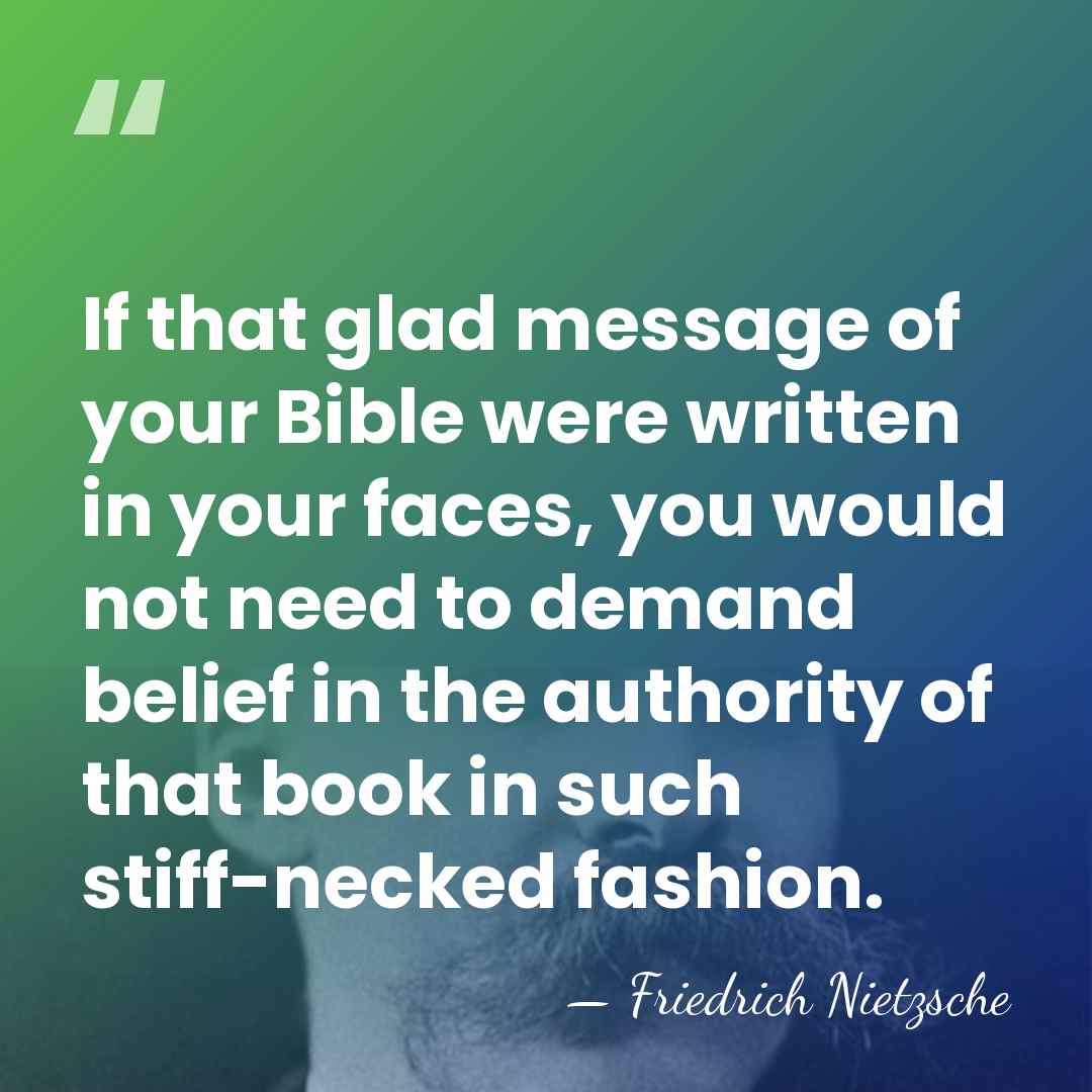 If that glad message of your Bible were written in your faces,&hellip; - Friedrich Nietzsche